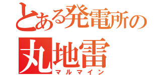 とある発電所の丸地雷（マルマイン）