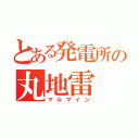 とある発電所の丸地雷（マルマイン）