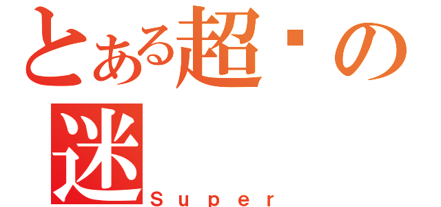 とある超级の迷（Ｓｕｐｅｒ）