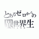 とあるゼロからの異世界生活（Ｒｅゼロ）