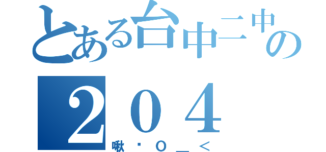 とある台中二中の２０４（啾咪Ｏ＿＜）