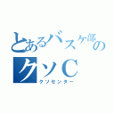 とあるバスケ部のクソＣ（クソセンター）