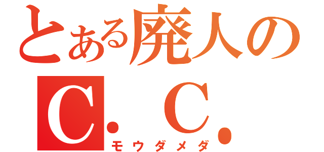 とある廃人のＣ．Ｃ．中毒（モウダメダ）