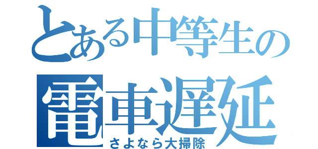 とある中等生の電車遅延（さよなら大掃除）