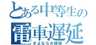 とある中等生の電車遅延（さよなら大掃除）