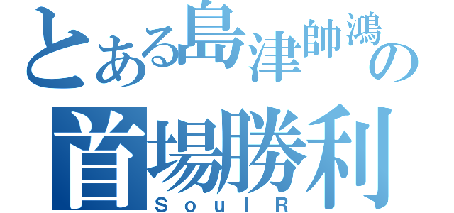 とある島津帥鴻の首場勝利（ＳｏｕｌＲ）