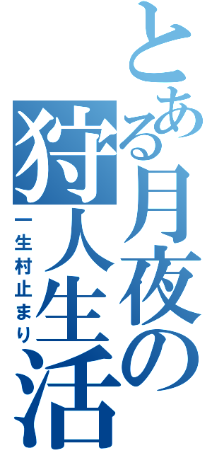 とある月夜の狩人生活（一生村止まり）