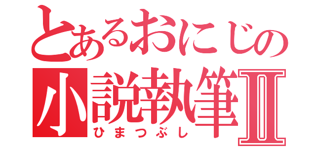 とあるおにじの小説執筆Ⅱ（ひまつぶし）