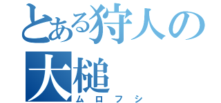 とある狩人の大槌（ムロフシ）