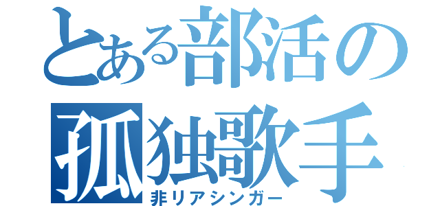 とある部活の孤独歌手（非リアシンガー）