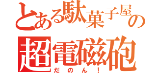 とある駄菓子屋の超電磁砲（だのん！）