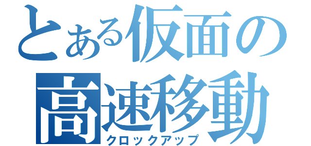 とある仮面の高速移動（クロックアップ）