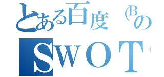 とある百度（Ｂａｉｄｕ）のＳＷＯＴ分析（）