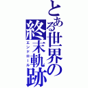 とある世界の終末軌跡（エンドロール）