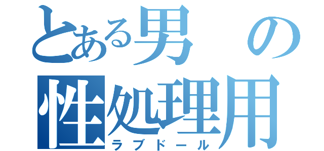 とある男の性処理用人（ラブドール）