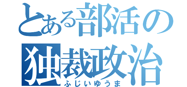 とある部活の独裁政治（ふじいゆうま）