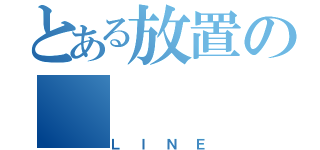 とある放置の（ＬＩＮＥ）