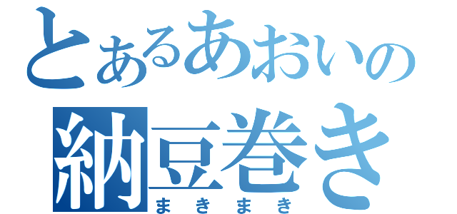 とあるあおいの納豆巻き（まきまき）