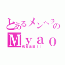 とあるメンヘラ詐欺師のＭｙａｏ！！（現実逃避！！）