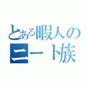 とある暇人のニート族（）