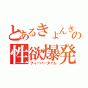 とあるきょんきょんの性欲爆発（フィーバータイム）