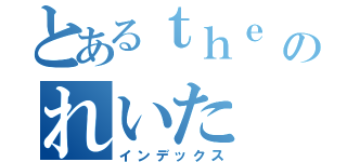 とあるｔｈｅ ＧａｚｅｔｔＥのれいた（インデックス）