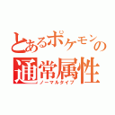 とあるポケモンの通常属性（ノーマルタイプ）