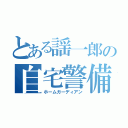 とある謡一郎の自宅警備員（ホームガーディアン）