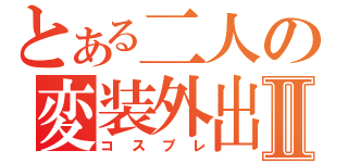 とある二人の変装外出Ⅱ（コスプレ）