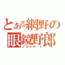 とある網野の眼鏡野郎（メガネボーイ）