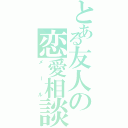 とある友人の恋愛相談Ⅱ（メール）