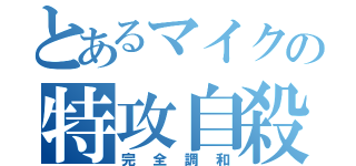 とあるマイクの特攻自殺（完全調和）