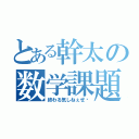 とある幹太の数学課題（終わる気しねぇぜ‼）