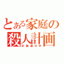 とある家庭の殺人計画（計画進行中）