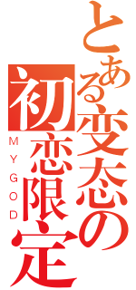 とある变态の初恋限定（ＭＹＧＯＤ）