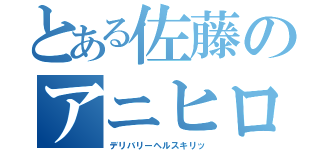 とある佐藤のアニヒロ（デリバリーヘルスキリッ）