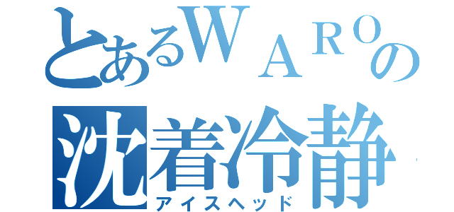 とあるＷＡＲＯＣＫの沈着冷静（アイスヘッド）