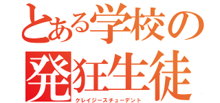 とある学校の発狂生徒（クレイジースチューデント）