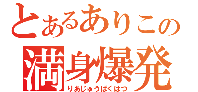 とあるありこの満身爆発（りあじゅうばくはつ）