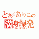 とあるありこの満身爆発（りあじゅうばくはつ）