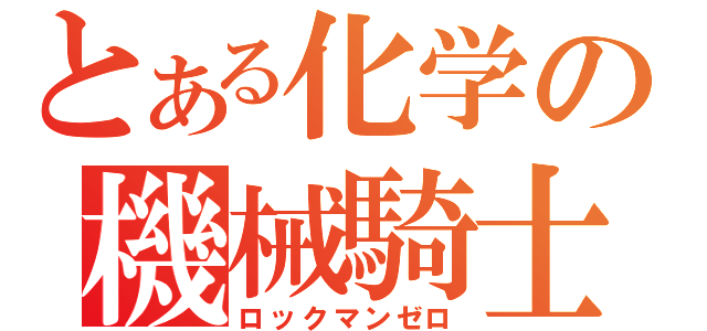 とある化学の機械騎士（ロックマンゼロ）