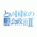 とある国家の議会政治Ⅱ（パーラメント）