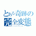 とある奇跡の完全変態（パーフェクトダンディズム）