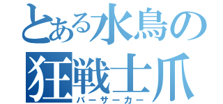 とある水鳥の狂戦士爪（バーサーカー）