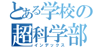 とある学校の超科学部（インデックス）