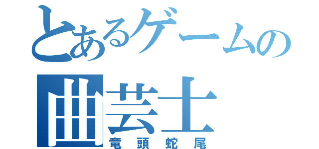 とあるゲームの曲芸士（竜頭蛇尾）