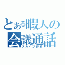 とある暇人の会議通話（スカイプ野郎）