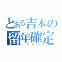 とある吉本の留年確定（リプレイ）