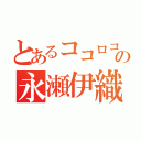 とあるココロコネクトの永瀬伊織（）