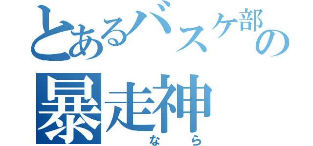 とあるバスケ部       の暴走神（ なら）